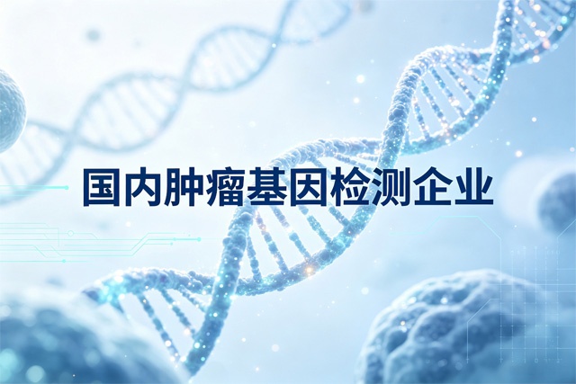 国内肿瘤基因检测企业排行榜 国内肿瘤基因检测企业排行榜